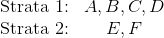 \begin{matrix} \text{Strata 1:} & {A,B,C,D} \\ \text{Strata 2:} & {E,F} \end{matrix}