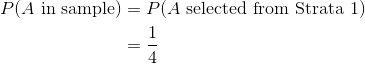 \begin{aligned} P(A \text{ in sample}) &= P(A \text{ selected from Strata 1}) \\ &= \frac{1}{4} \end{aligned}